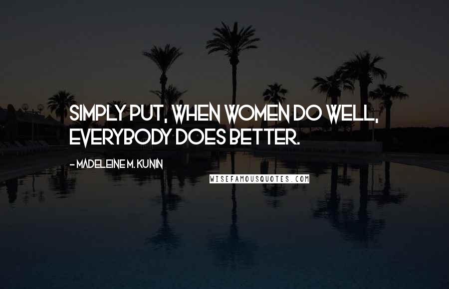 Madeleine M. Kunin Quotes: Simply put, when women do well, everybody does better.