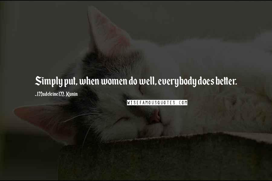 Madeleine M. Kunin Quotes: Simply put, when women do well, everybody does better.