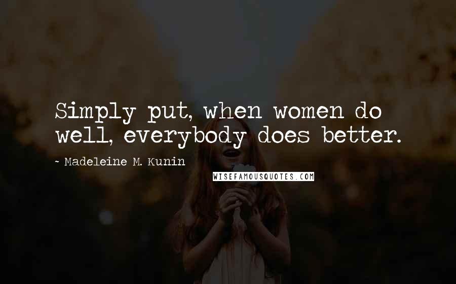 Madeleine M. Kunin Quotes: Simply put, when women do well, everybody does better.