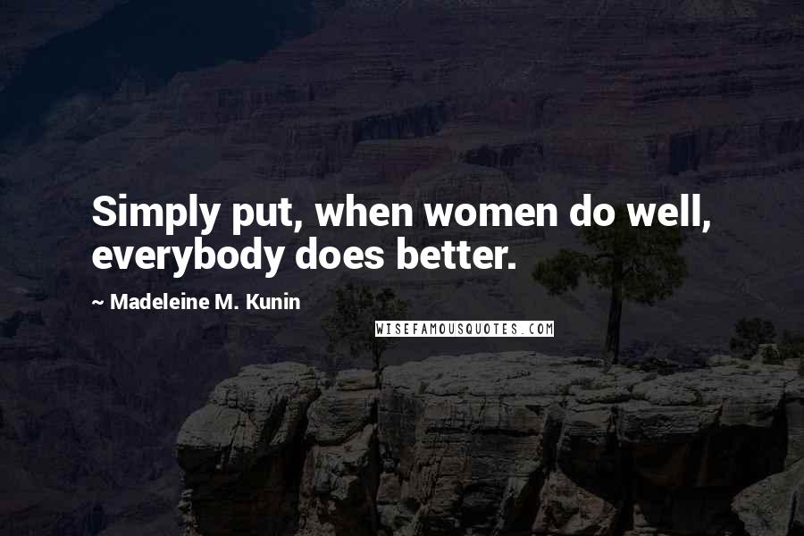 Madeleine M. Kunin Quotes: Simply put, when women do well, everybody does better.