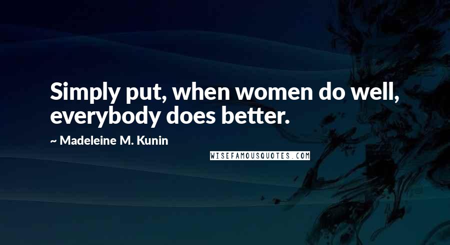 Madeleine M. Kunin Quotes: Simply put, when women do well, everybody does better.