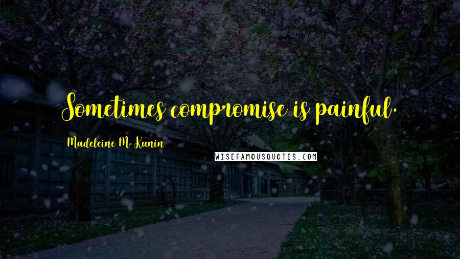 Madeleine M. Kunin Quotes: Sometimes compromise is painful.