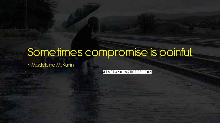 Madeleine M. Kunin Quotes: Sometimes compromise is painful.