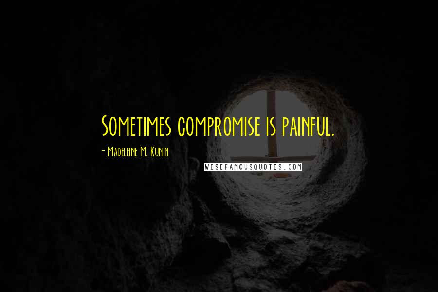 Madeleine M. Kunin Quotes: Sometimes compromise is painful.