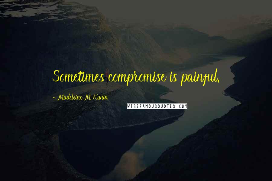 Madeleine M. Kunin Quotes: Sometimes compromise is painful.