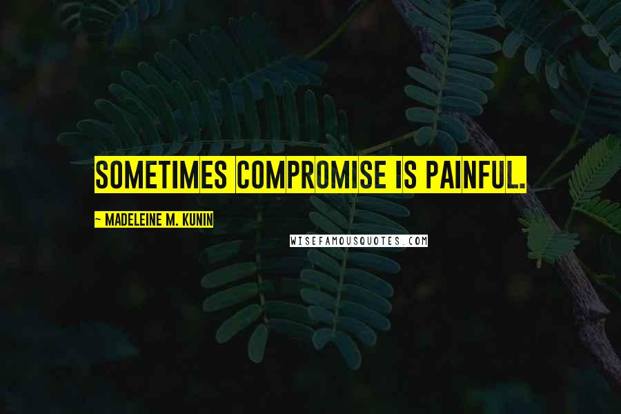 Madeleine M. Kunin Quotes: Sometimes compromise is painful.
