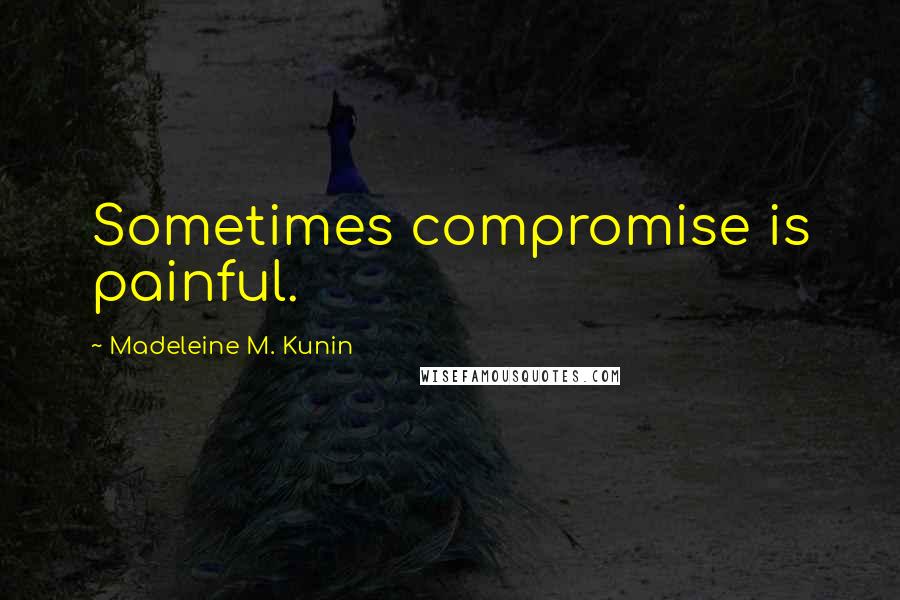 Madeleine M. Kunin Quotes: Sometimes compromise is painful.