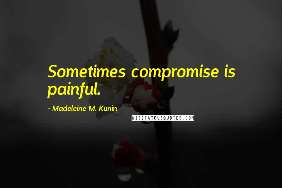 Madeleine M. Kunin Quotes: Sometimes compromise is painful.