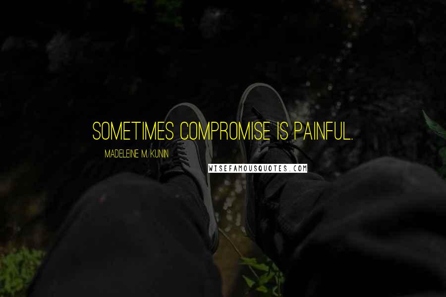 Madeleine M. Kunin Quotes: Sometimes compromise is painful.
