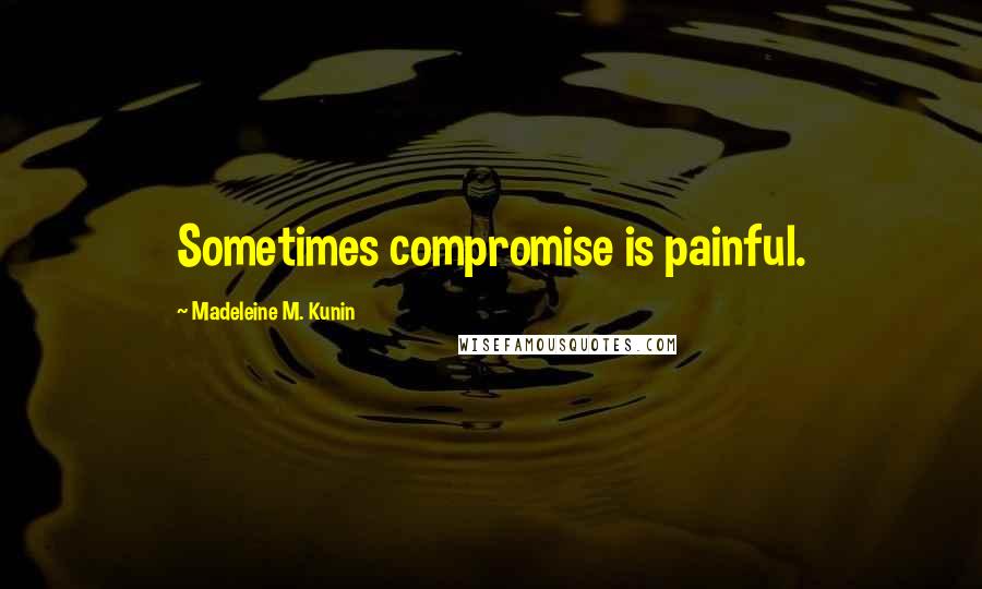 Madeleine M. Kunin Quotes: Sometimes compromise is painful.