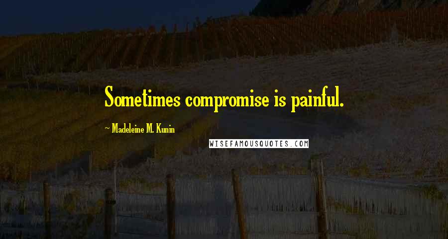 Madeleine M. Kunin Quotes: Sometimes compromise is painful.