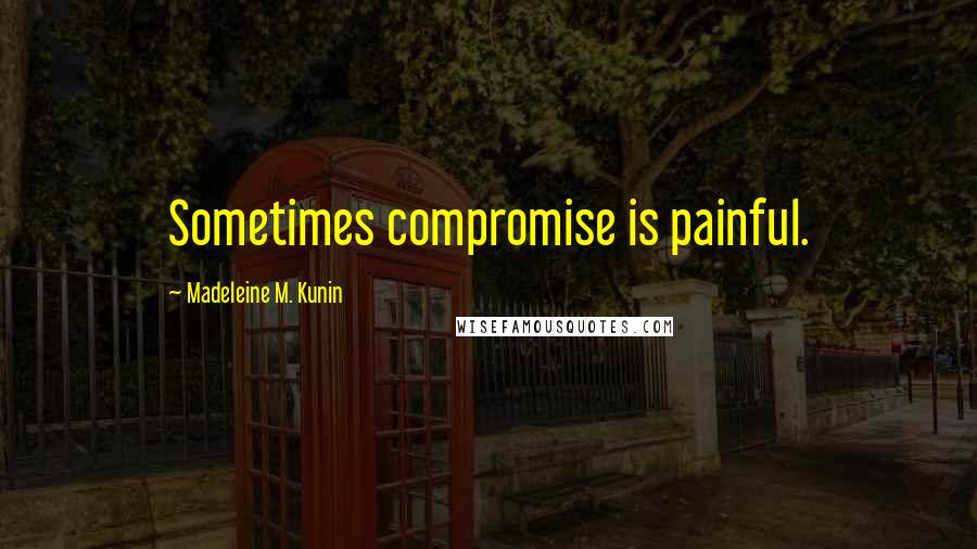 Madeleine M. Kunin Quotes: Sometimes compromise is painful.