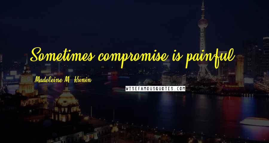 Madeleine M. Kunin Quotes: Sometimes compromise is painful.