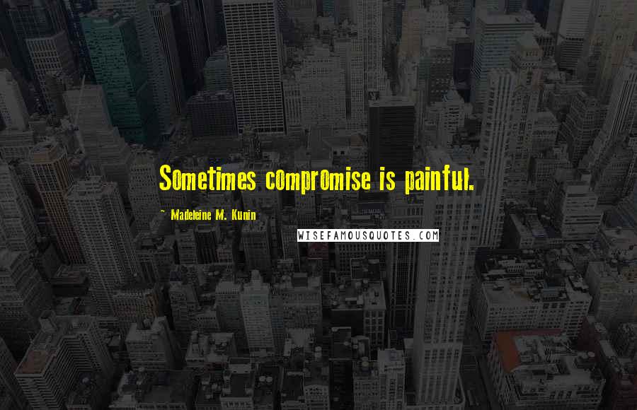 Madeleine M. Kunin Quotes: Sometimes compromise is painful.