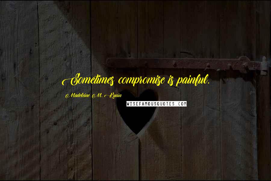 Madeleine M. Kunin Quotes: Sometimes compromise is painful.