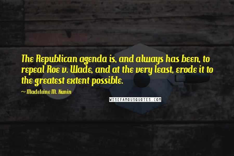Madeleine M. Kunin Quotes: The Republican agenda is, and always has been, to repeal Roe v. Wade, and at the very least, erode it to the greatest extent possible.