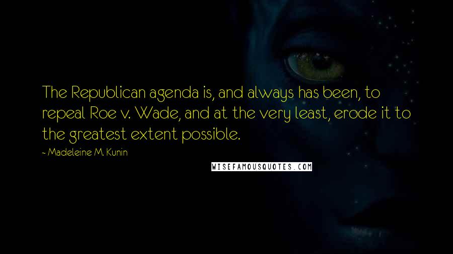 Madeleine M. Kunin Quotes: The Republican agenda is, and always has been, to repeal Roe v. Wade, and at the very least, erode it to the greatest extent possible.