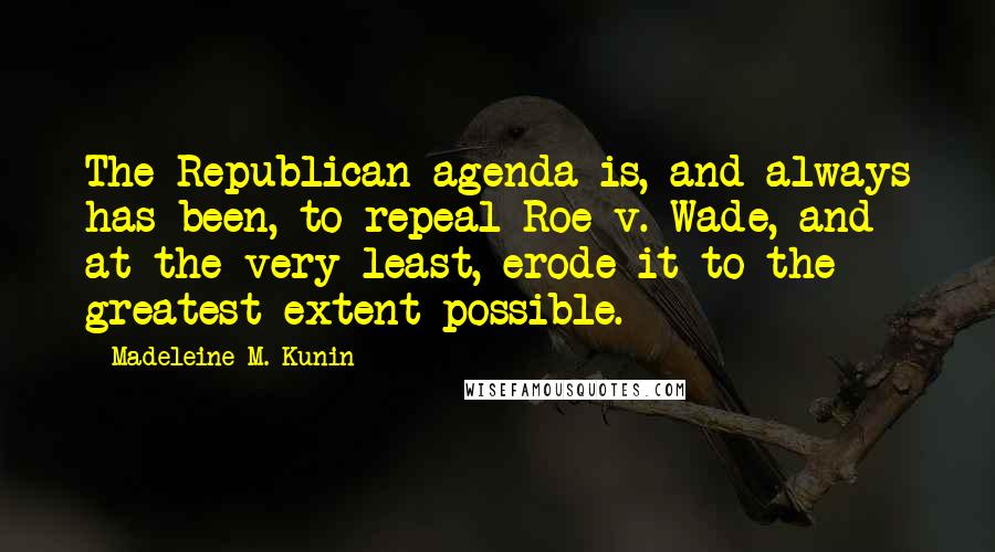 Madeleine M. Kunin Quotes: The Republican agenda is, and always has been, to repeal Roe v. Wade, and at the very least, erode it to the greatest extent possible.