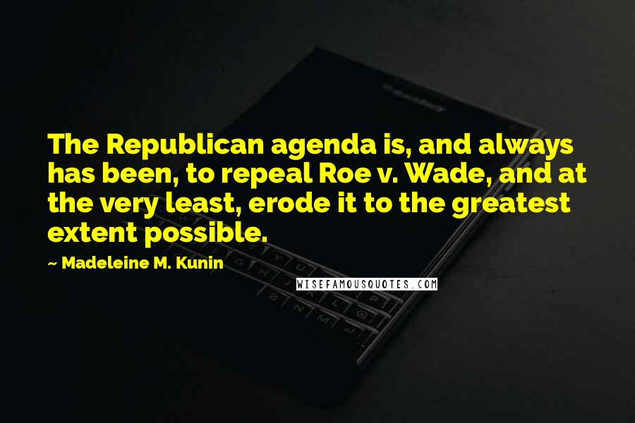 Madeleine M. Kunin Quotes: The Republican agenda is, and always has been, to repeal Roe v. Wade, and at the very least, erode it to the greatest extent possible.