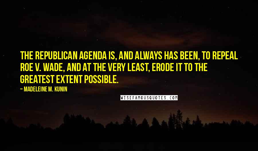 Madeleine M. Kunin Quotes: The Republican agenda is, and always has been, to repeal Roe v. Wade, and at the very least, erode it to the greatest extent possible.