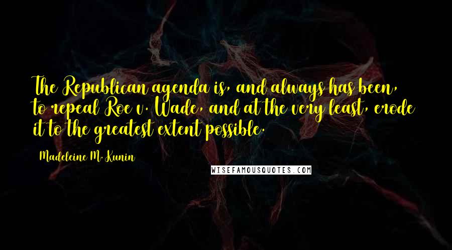 Madeleine M. Kunin Quotes: The Republican agenda is, and always has been, to repeal Roe v. Wade, and at the very least, erode it to the greatest extent possible.