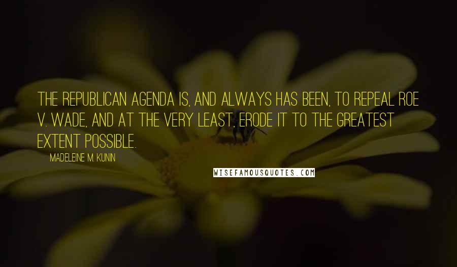 Madeleine M. Kunin Quotes: The Republican agenda is, and always has been, to repeal Roe v. Wade, and at the very least, erode it to the greatest extent possible.