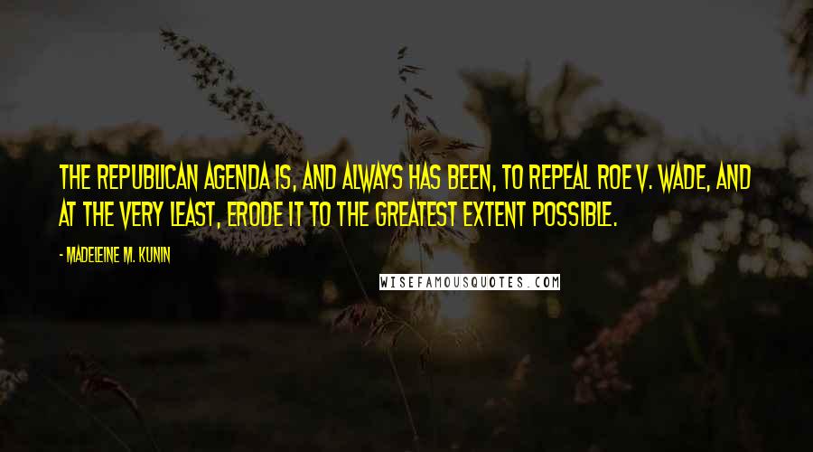 Madeleine M. Kunin Quotes: The Republican agenda is, and always has been, to repeal Roe v. Wade, and at the very least, erode it to the greatest extent possible.