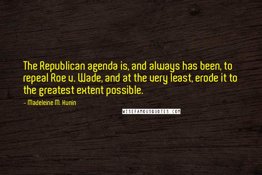 Madeleine M. Kunin Quotes: The Republican agenda is, and always has been, to repeal Roe v. Wade, and at the very least, erode it to the greatest extent possible.