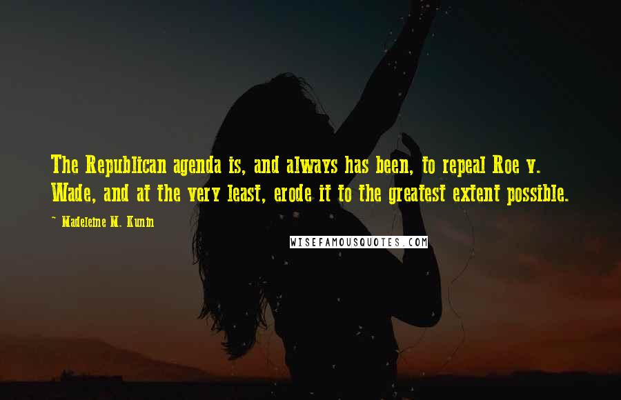 Madeleine M. Kunin Quotes: The Republican agenda is, and always has been, to repeal Roe v. Wade, and at the very least, erode it to the greatest extent possible.