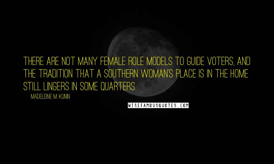 Madeleine M. Kunin Quotes: There are not many female role models to guide voters, and the tradition that a Southern woman's place is in the home still lingers in some quarters.