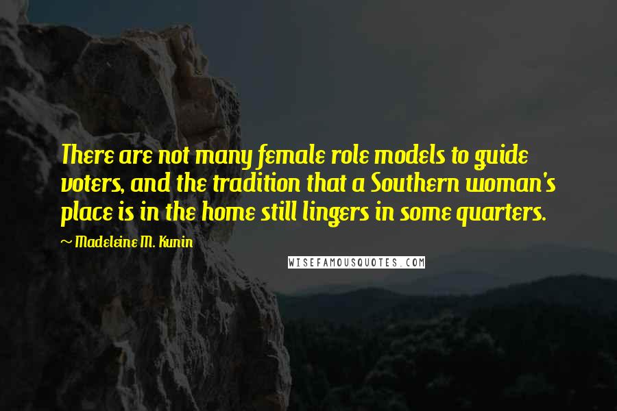 Madeleine M. Kunin Quotes: There are not many female role models to guide voters, and the tradition that a Southern woman's place is in the home still lingers in some quarters.