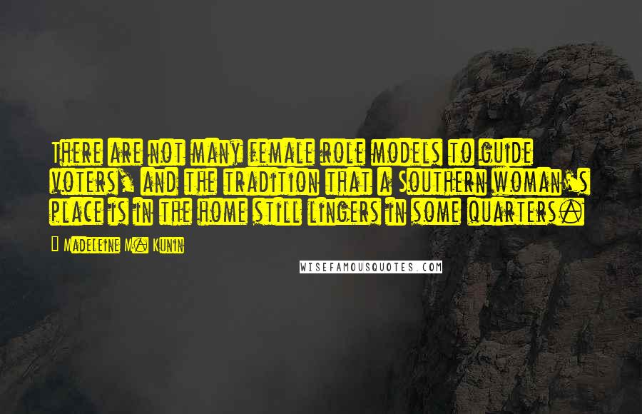 Madeleine M. Kunin Quotes: There are not many female role models to guide voters, and the tradition that a Southern woman's place is in the home still lingers in some quarters.
