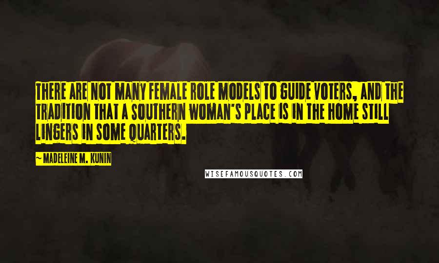 Madeleine M. Kunin Quotes: There are not many female role models to guide voters, and the tradition that a Southern woman's place is in the home still lingers in some quarters.