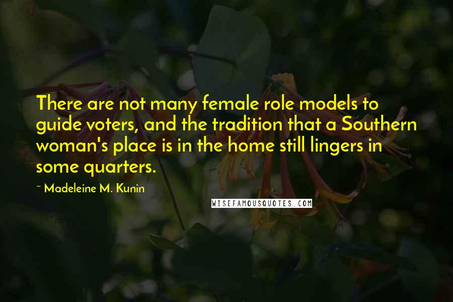 Madeleine M. Kunin Quotes: There are not many female role models to guide voters, and the tradition that a Southern woman's place is in the home still lingers in some quarters.