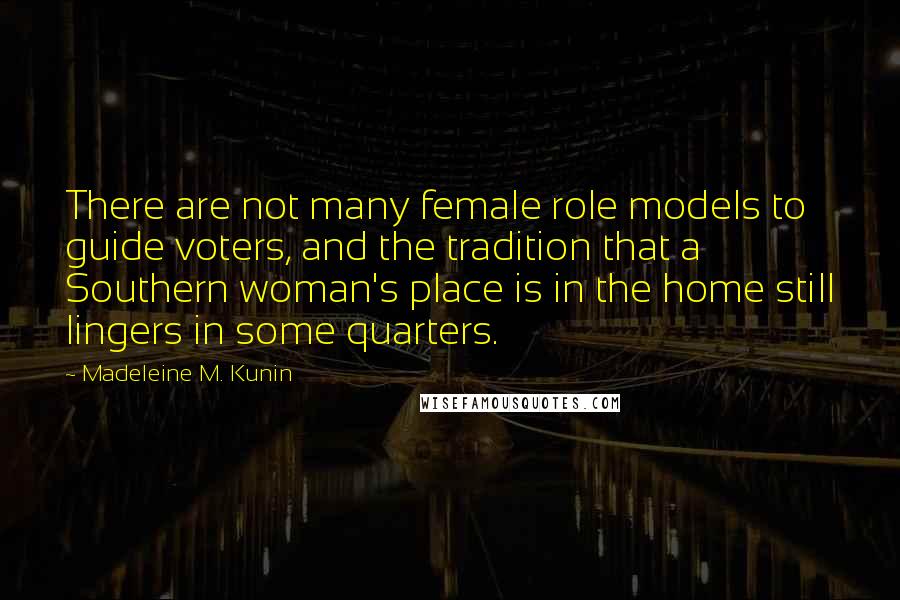 Madeleine M. Kunin Quotes: There are not many female role models to guide voters, and the tradition that a Southern woman's place is in the home still lingers in some quarters.