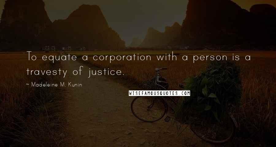 Madeleine M. Kunin Quotes: To equate a corporation with a person is a travesty of justice.