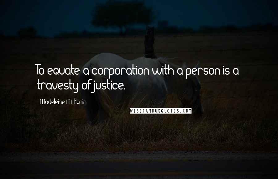 Madeleine M. Kunin Quotes: To equate a corporation with a person is a travesty of justice.