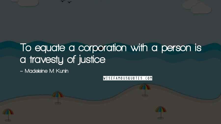 Madeleine M. Kunin Quotes: To equate a corporation with a person is a travesty of justice.