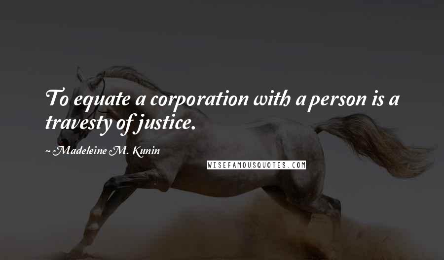 Madeleine M. Kunin Quotes: To equate a corporation with a person is a travesty of justice.