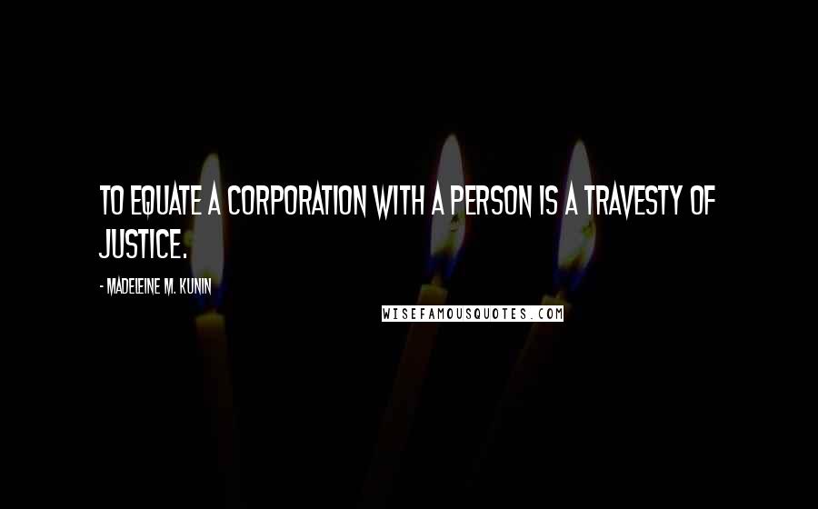 Madeleine M. Kunin Quotes: To equate a corporation with a person is a travesty of justice.