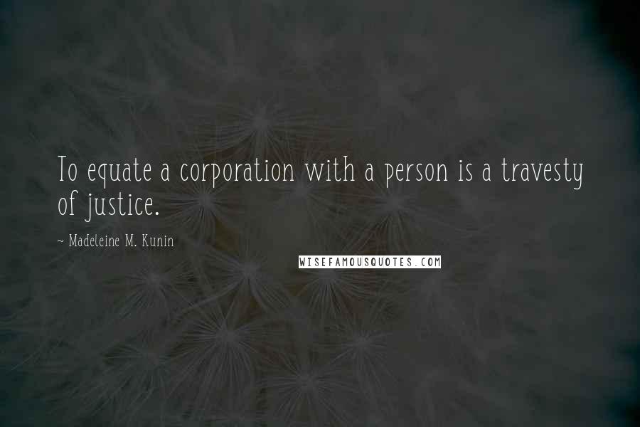 Madeleine M. Kunin Quotes: To equate a corporation with a person is a travesty of justice.