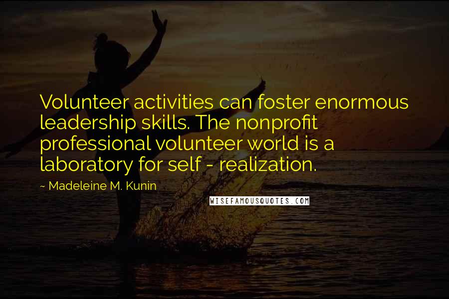 Madeleine M. Kunin Quotes: Volunteer activities can foster enormous leadership skills. The nonprofit professional volunteer world is a laboratory for self - realization.