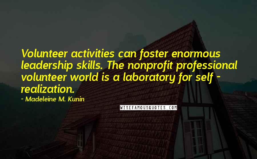 Madeleine M. Kunin Quotes: Volunteer activities can foster enormous leadership skills. The nonprofit professional volunteer world is a laboratory for self - realization.