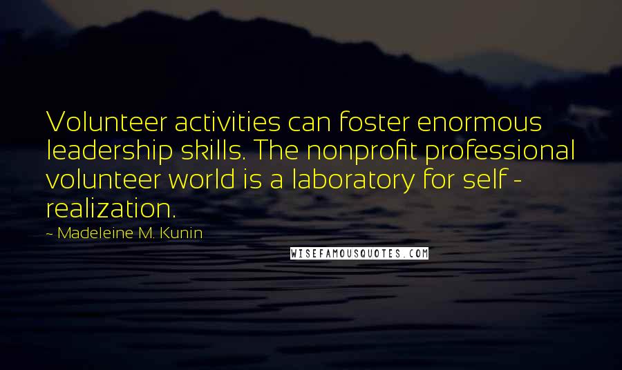 Madeleine M. Kunin Quotes: Volunteer activities can foster enormous leadership skills. The nonprofit professional volunteer world is a laboratory for self - realization.