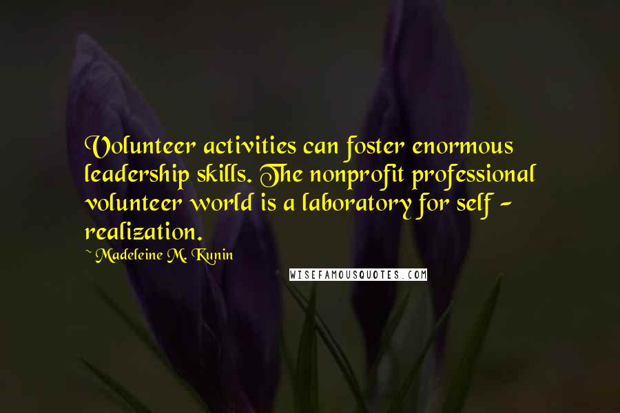 Madeleine M. Kunin Quotes: Volunteer activities can foster enormous leadership skills. The nonprofit professional volunteer world is a laboratory for self - realization.