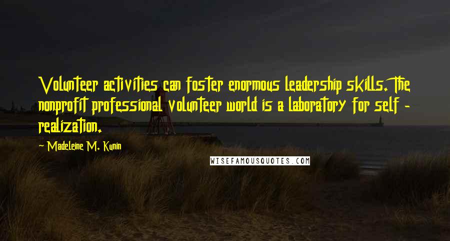 Madeleine M. Kunin Quotes: Volunteer activities can foster enormous leadership skills. The nonprofit professional volunteer world is a laboratory for self - realization.