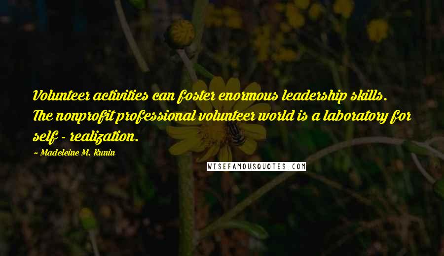 Madeleine M. Kunin Quotes: Volunteer activities can foster enormous leadership skills. The nonprofit professional volunteer world is a laboratory for self - realization.