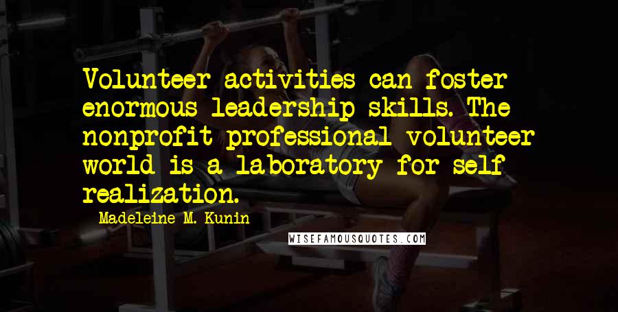 Madeleine M. Kunin Quotes: Volunteer activities can foster enormous leadership skills. The nonprofit professional volunteer world is a laboratory for self - realization.