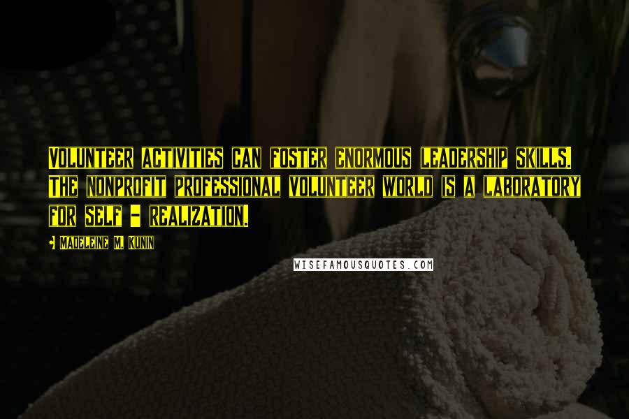 Madeleine M. Kunin Quotes: Volunteer activities can foster enormous leadership skills. The nonprofit professional volunteer world is a laboratory for self - realization.
