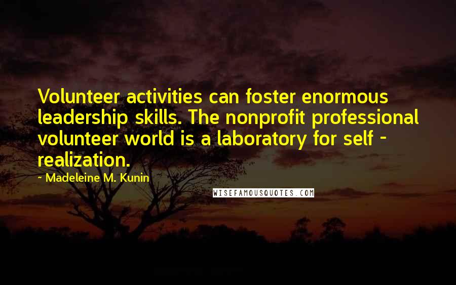 Madeleine M. Kunin Quotes: Volunteer activities can foster enormous leadership skills. The nonprofit professional volunteer world is a laboratory for self - realization.